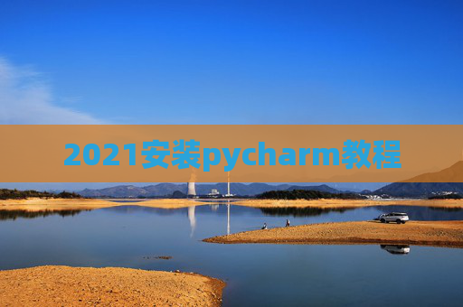 2021安装pycharm教程 2021安装pycharm教程